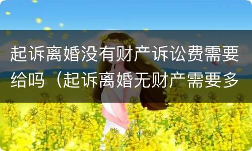 起诉离婚没有财产诉讼费需要给吗（起诉离婚无财产需要多少钱）