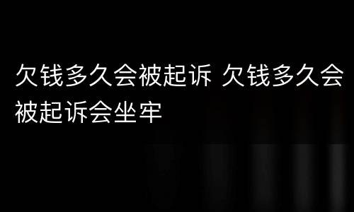 欠钱多久会被起诉 欠钱多久会被起诉会坐牢