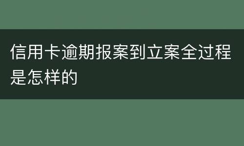 信用卡逾期报案到立案全过程是怎样的
