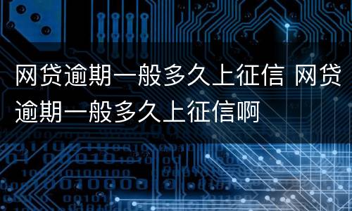 网贷逾期一般多久上征信 网贷逾期一般多久上征信啊