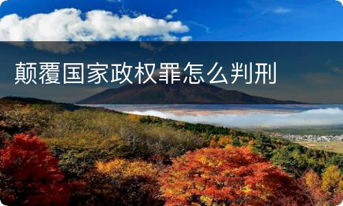 颠覆国家政权罪怎么判刑
