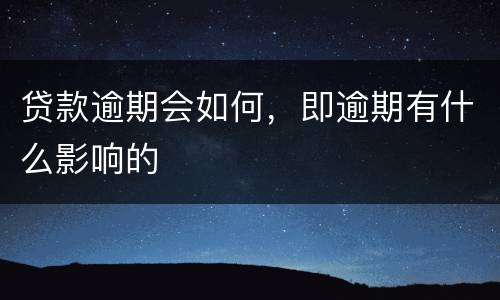 贷款逾期会如何，即逾期有什么影响的