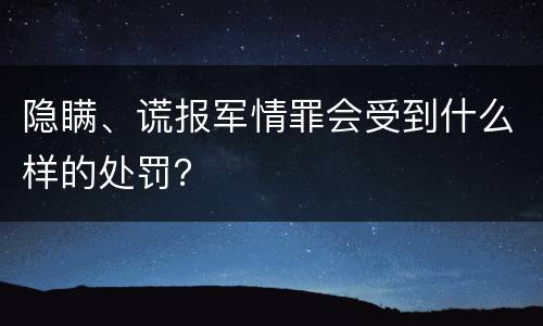 隐瞒、谎报军情罪会受到什么样的处罚？