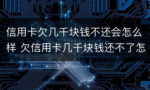 信用卡欠几千块钱不还会怎么样 欠信用卡几千块钱还不了怎么处理