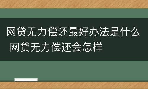 网贷无力偿还最好办法是什么 网贷无力偿还会怎样