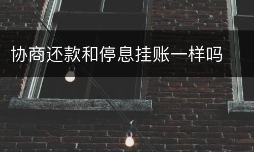 协商还款和停息挂账一样吗