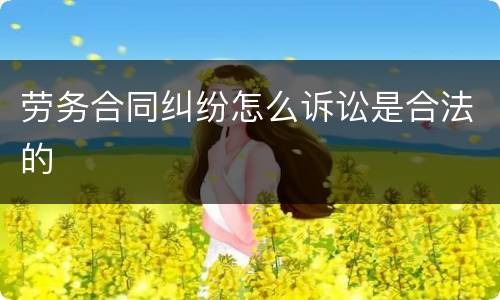 劳务合同纠纷怎么诉讼是合法的