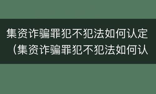 集资诈骗罪犯不犯法如何认定（集资诈骗罪犯不犯法如何认定的）