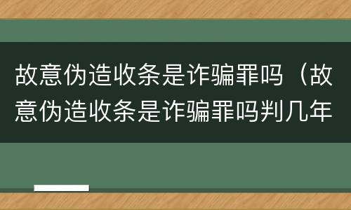 故意伪造收条是诈骗罪吗（故意伪造收条是诈骗罪吗判几年）
