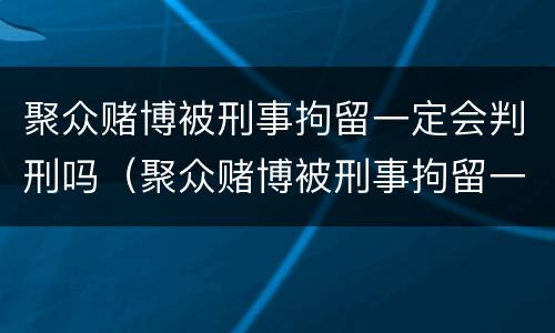 聚众赌博被刑事拘留一定会判刑吗（聚众赌博被刑事拘留一定会判刑吗多久）