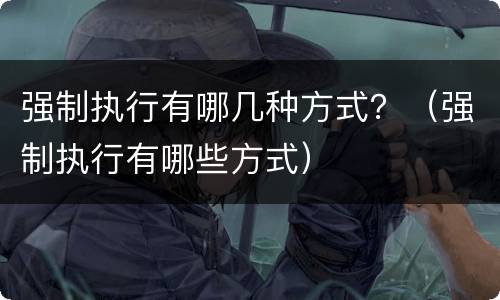 强制执行有哪几种方式？（强制执行有哪些方式）