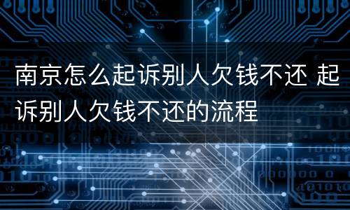 南京怎么起诉别人欠钱不还 起诉别人欠钱不还的流程