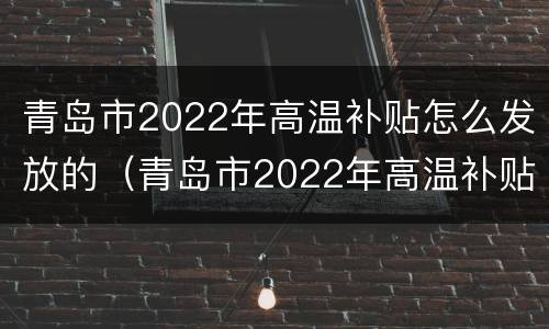 青岛市2022年高温补贴怎么发放的（青岛市2022年高温补贴怎么发放的啊）