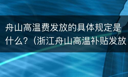 舟山高温费发放的具体规定是什么?（浙江舟山高温补贴发放标准2021）