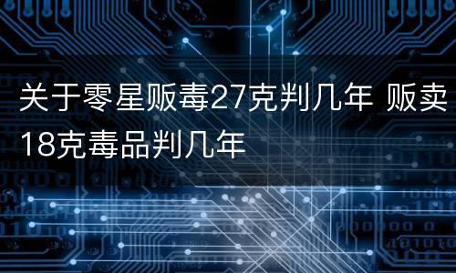 关于零星贩毒27克判几年 贩卖18克毒品判几年