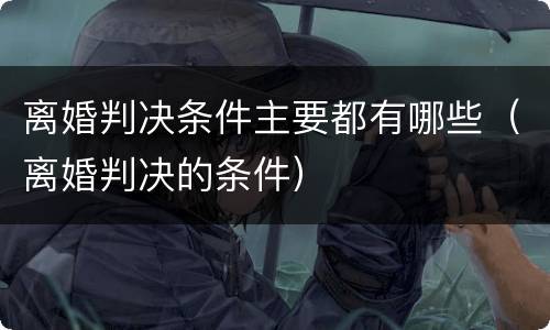 离婚判决条件主要都有哪些（离婚判决的条件）