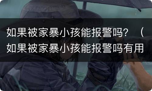 如果被家暴小孩能报警吗？（如果被家暴小孩能报警吗有用吗）