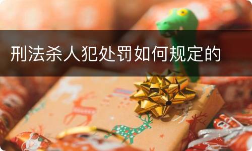 刑法杀人犯处罚如何规定的