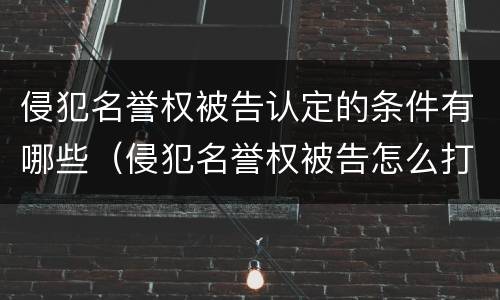 侵犯名誉权被告认定的条件有哪些（侵犯名誉权被告怎么打）