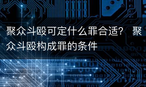 聚众斗殴可定什么罪合适？ 聚众斗殴构成罪的条件