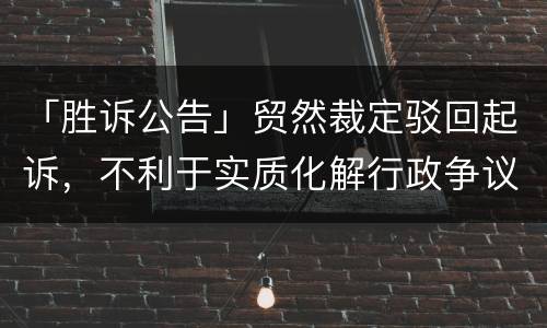 「胜诉公告」贸然裁定驳回起诉，不利于实质化解行政争议
