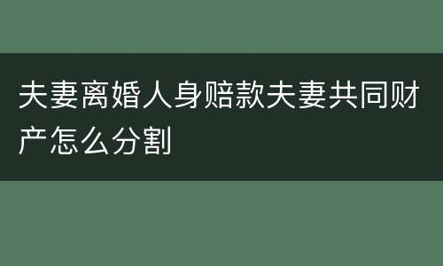 夫妻离婚人身赔款夫妻共同财产怎么分割