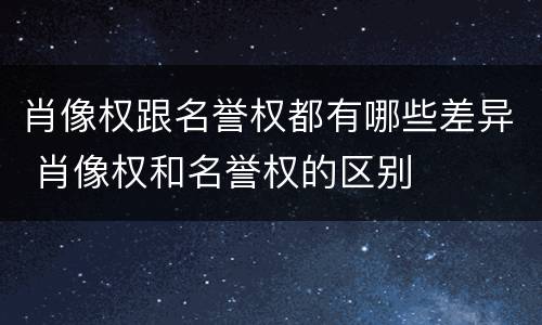 肖像权跟名誉权都有哪些差异 肖像权和名誉权的区别