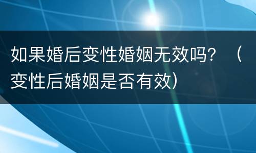 如果婚后变性婚姻无效吗？（变性后婚姻是否有效）