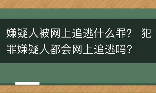 嫌疑人被网上追逃什么罪？ 犯罪嫌疑人都会网上追逃吗?