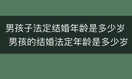 男孩子法定结婚年龄是多少岁 男孩的结婚法定年龄是多少岁?