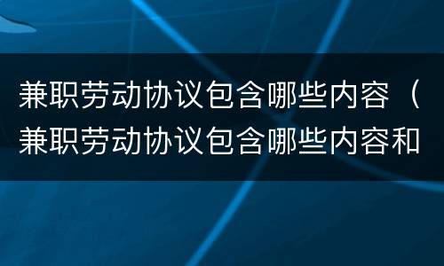 兼职劳动协议包含哪些内容（兼职劳动协议包含哪些内容和条款）