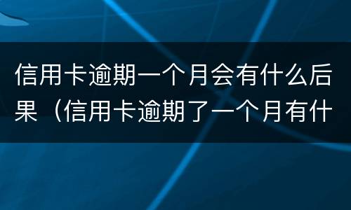 信用卡逾期一个月会有什么后果（信用卡逾期了一个月有什么影响）
