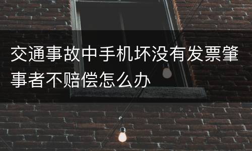 交通事故中手机坏没有发票肇事者不赔偿怎么办