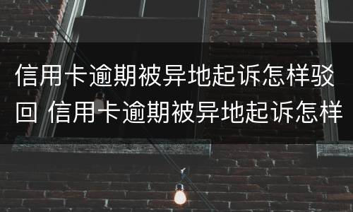 信用卡逾期被异地起诉怎样驳回 信用卡逾期被异地起诉怎样驳回呢