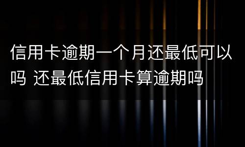 信用卡逾期一个月还最低可以吗 还最低信用卡算逾期吗