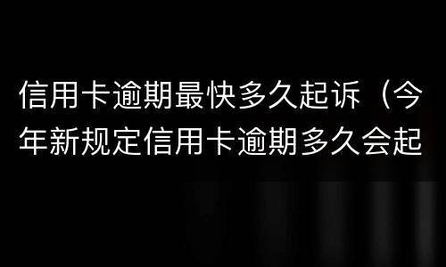 信用卡逾期最快多久起诉（今年新规定信用卡逾期多久会起诉）
