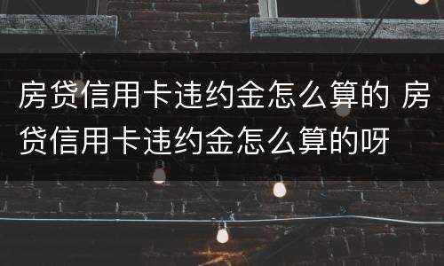 房贷信用卡违约金怎么算的 房贷信用卡违约金怎么算的呀