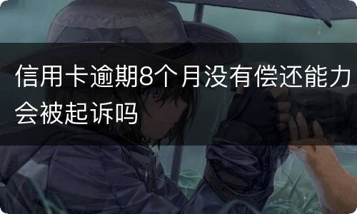 信用卡逾期8个月没有偿还能力会被起诉吗