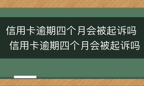 信用卡逾期四个月会被起诉吗 信用卡逾期四个月会被起诉吗知乎
