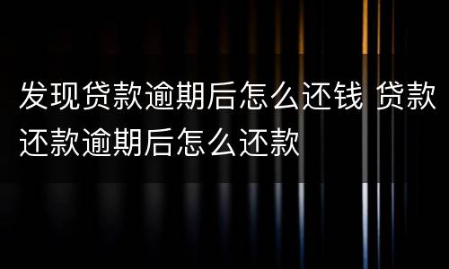 发现贷款逾期后怎么还钱 贷款还款逾期后怎么还款