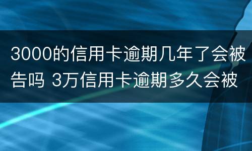 3000的信用卡逾期几年了会被告吗 3万信用卡逾期多久会被起诉
