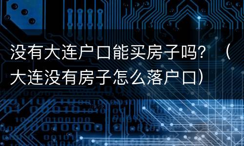 没有大连户口能买房子吗？（大连没有房子怎么落户口）
