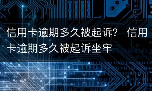 信用卡逾期多久被起诉？ 信用卡逾期多久被起诉坐牢