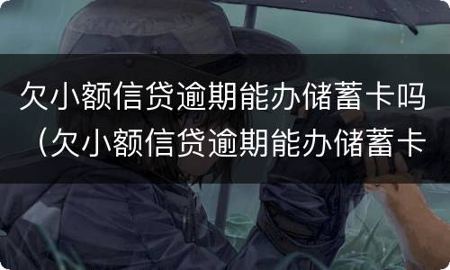 欠小额信贷逾期能办储蓄卡吗（欠小额信贷逾期能办储蓄卡吗有影响吗）
