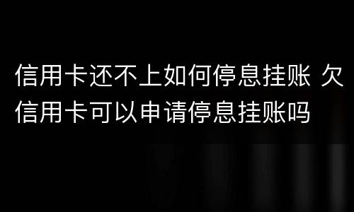 信用卡还不上如何停息挂账 欠信用卡可以申请停息挂账吗
