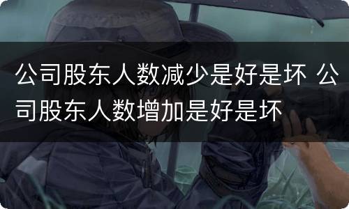 公司股东人数减少是好是坏 公司股东人数增加是好是坏