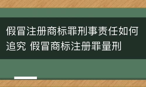 假冒注册商标罪刑事责任如何追究 假冒商标注册罪量刑