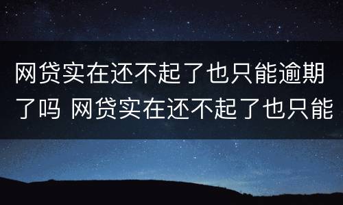 网贷实在还不起了也只能逾期了吗 网贷实在还不起了也只能逾期了吗