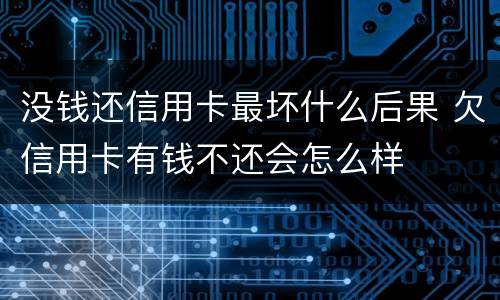 没钱还信用卡最坏什么后果 欠信用卡有钱不还会怎么样