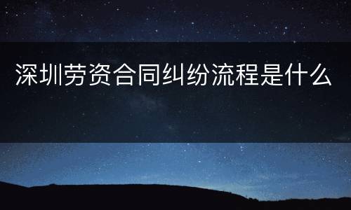 深圳劳资合同纠纷流程是什么